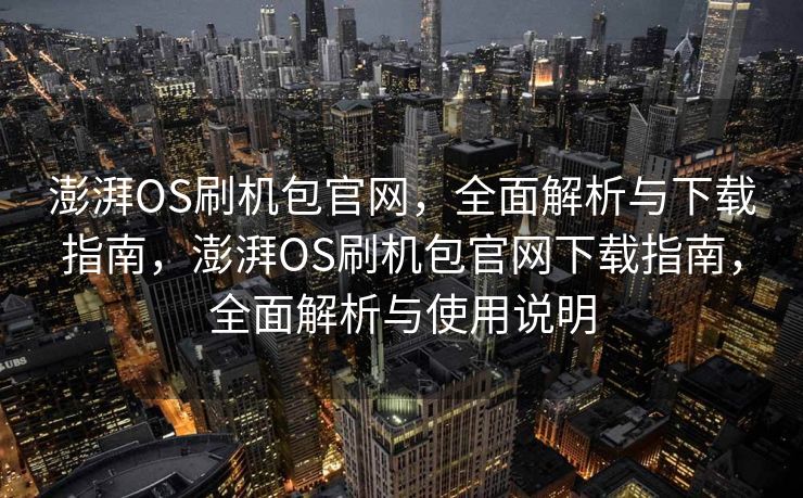 澎湃OS刷机包官网，全面解析与下载指南，澎湃OS刷机包官网下载指南，全面解析与使用说明