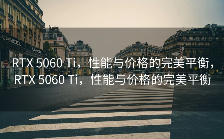 RTX 5060 Ti，性能与价格的完美平衡，RTX 5060 Ti，性能与价格的完美平衡